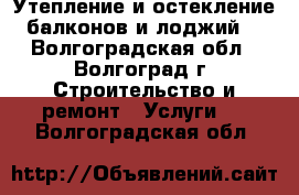 Утепление и остекление балконов и лоджий. - Волгоградская обл., Волгоград г. Строительство и ремонт » Услуги   . Волгоградская обл.